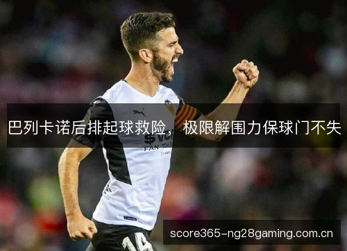 巴列卡诺后排起球救险，极限解围力保球门不失