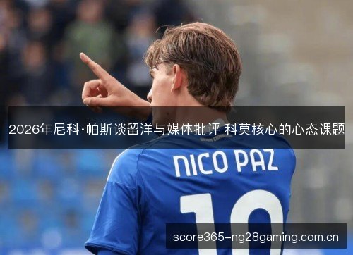 2026年尼科·帕斯谈留洋与媒体批评 科莫核心的心态课题